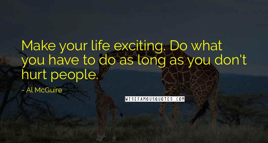 Al McGuire Quotes: Make your life exciting. Do what you have to do as long as you don't hurt people.