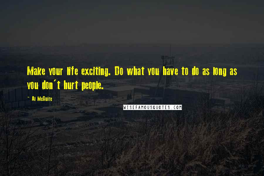 Al McGuire Quotes: Make your life exciting. Do what you have to do as long as you don't hurt people.