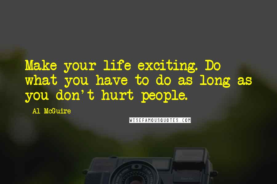 Al McGuire Quotes: Make your life exciting. Do what you have to do as long as you don't hurt people.