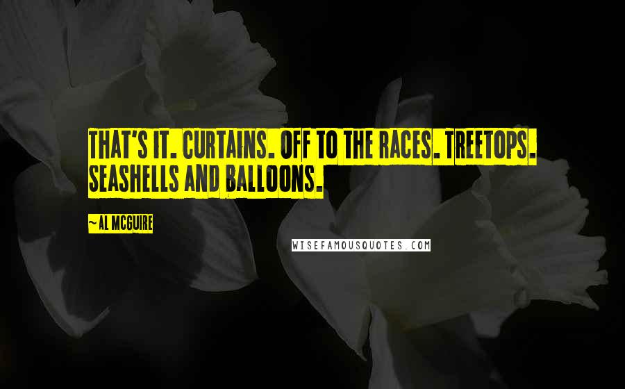 Al McGuire Quotes: That's it. Curtains. Off to the races. Treetops. Seashells and balloons.