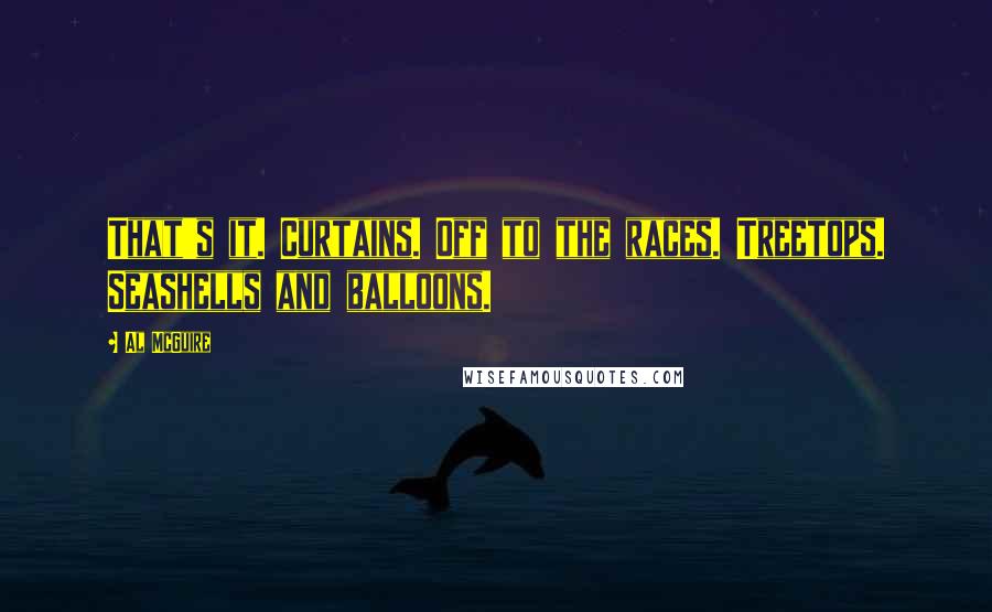 Al McGuire Quotes: That's it. Curtains. Off to the races. Treetops. Seashells and balloons.