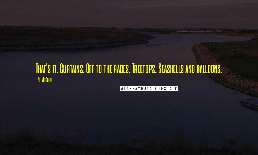Al McGuire Quotes: That's it. Curtains. Off to the races. Treetops. Seashells and balloons.