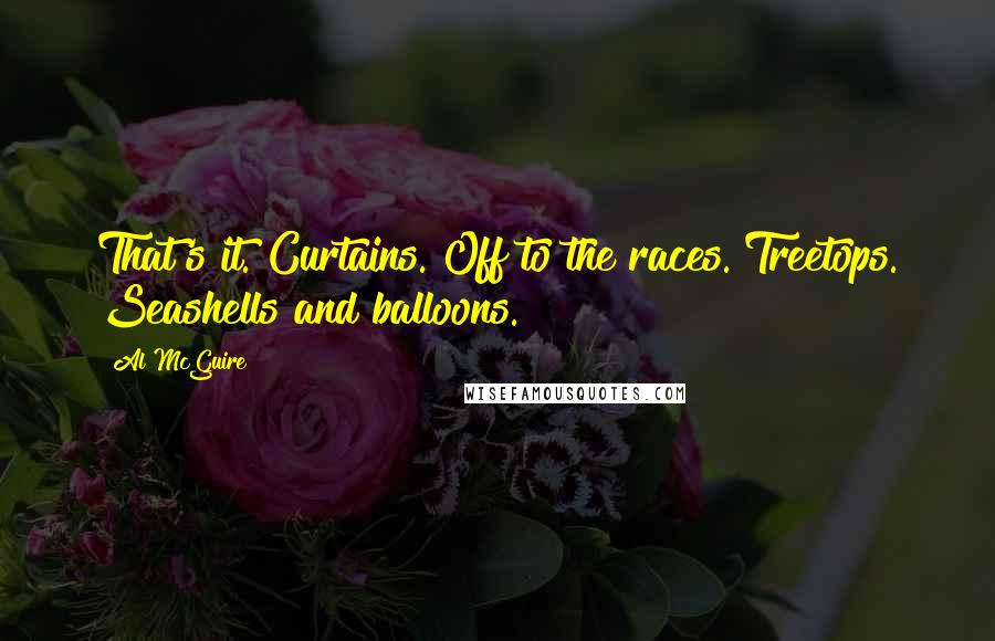 Al McGuire Quotes: That's it. Curtains. Off to the races. Treetops. Seashells and balloons.