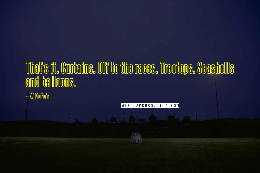 Al McGuire Quotes: That's it. Curtains. Off to the races. Treetops. Seashells and balloons.
