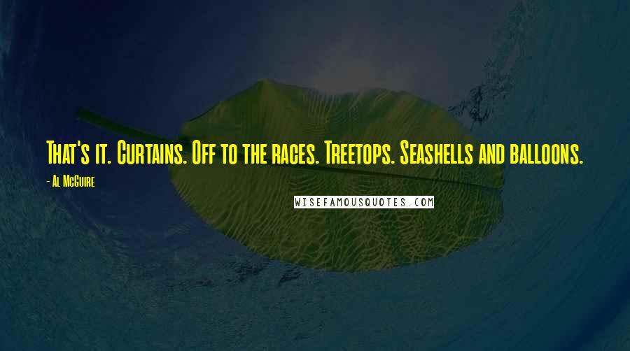Al McGuire Quotes: That's it. Curtains. Off to the races. Treetops. Seashells and balloons.