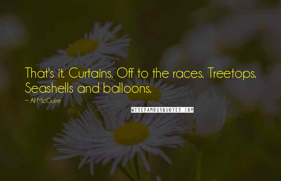 Al McGuire Quotes: That's it. Curtains. Off to the races. Treetops. Seashells and balloons.