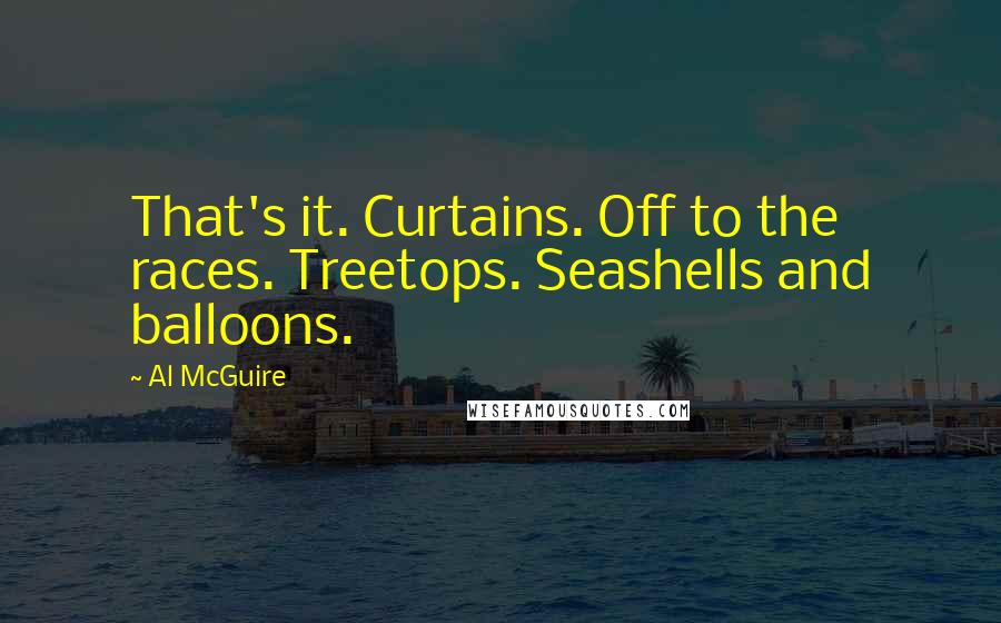 Al McGuire Quotes: That's it. Curtains. Off to the races. Treetops. Seashells and balloons.