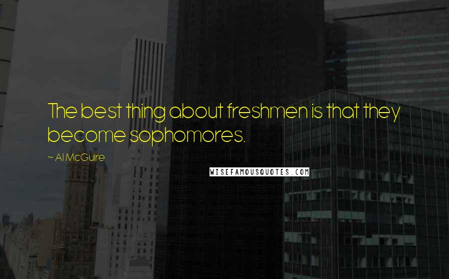Al McGuire Quotes: The best thing about freshmen is that they become sophomores.