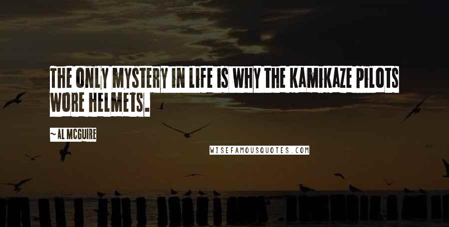 Al McGuire Quotes: The only mystery in life is why the kamikaze pilots wore helmets.