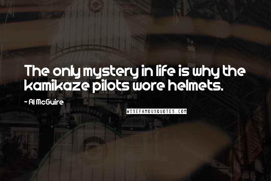 Al McGuire Quotes: The only mystery in life is why the kamikaze pilots wore helmets.