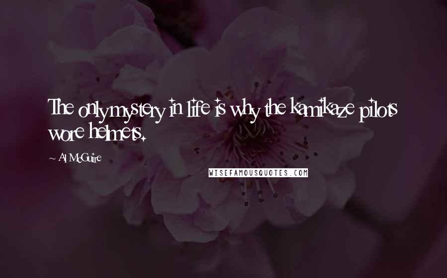 Al McGuire Quotes: The only mystery in life is why the kamikaze pilots wore helmets.