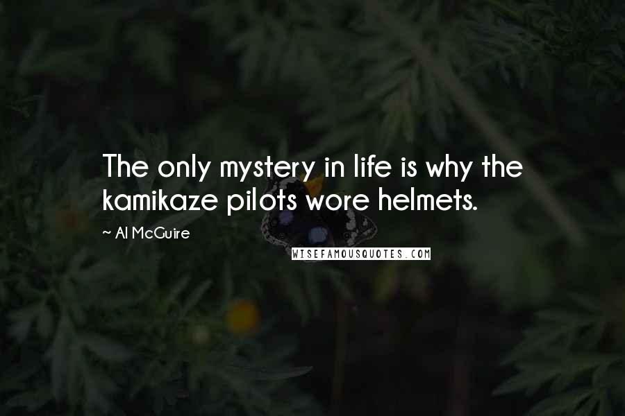 Al McGuire Quotes: The only mystery in life is why the kamikaze pilots wore helmets.