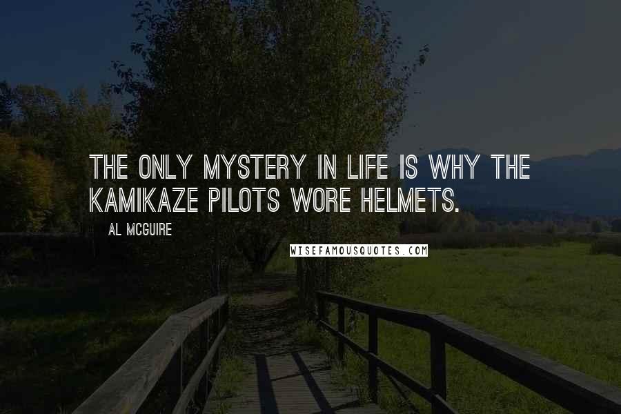 Al McGuire Quotes: The only mystery in life is why the kamikaze pilots wore helmets.