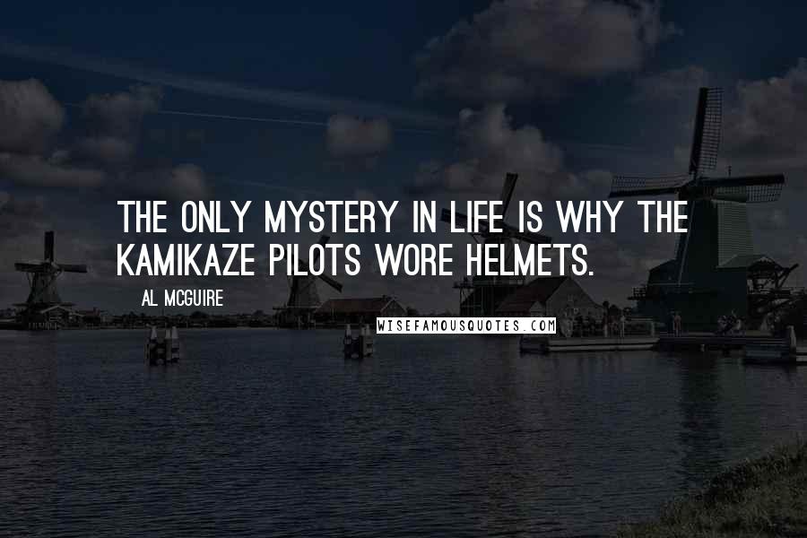 Al McGuire Quotes: The only mystery in life is why the kamikaze pilots wore helmets.