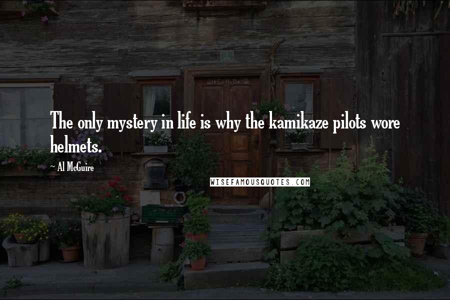 Al McGuire Quotes: The only mystery in life is why the kamikaze pilots wore helmets.