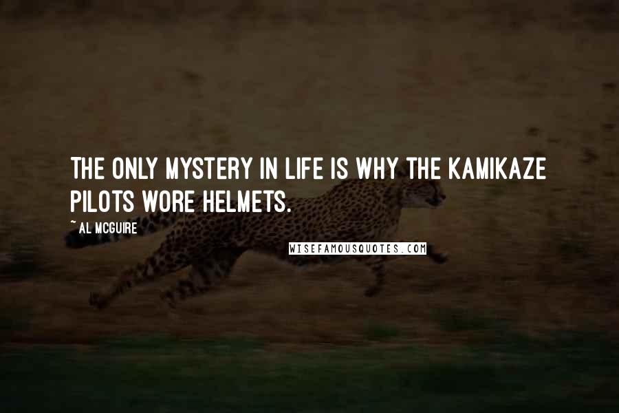 Al McGuire Quotes: The only mystery in life is why the kamikaze pilots wore helmets.