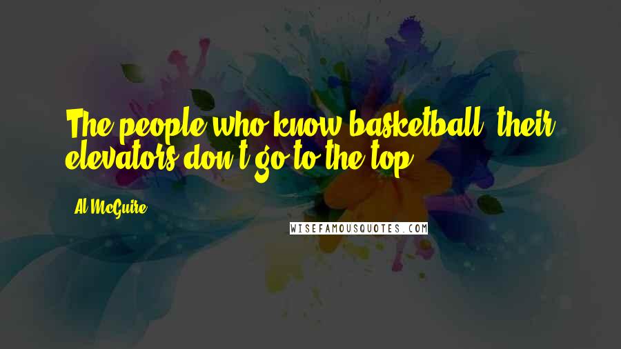 Al McGuire Quotes: The people who know basketball, their elevators don't go to the top.