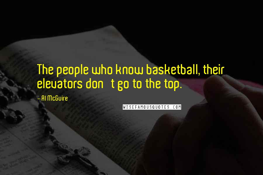 Al McGuire Quotes: The people who know basketball, their elevators don't go to the top.
