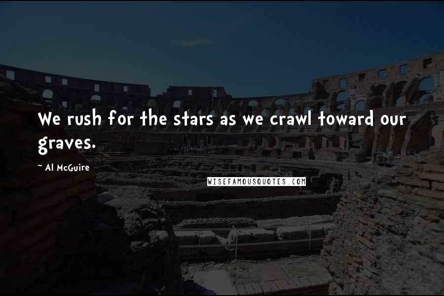 Al McGuire Quotes: We rush for the stars as we crawl toward our graves.