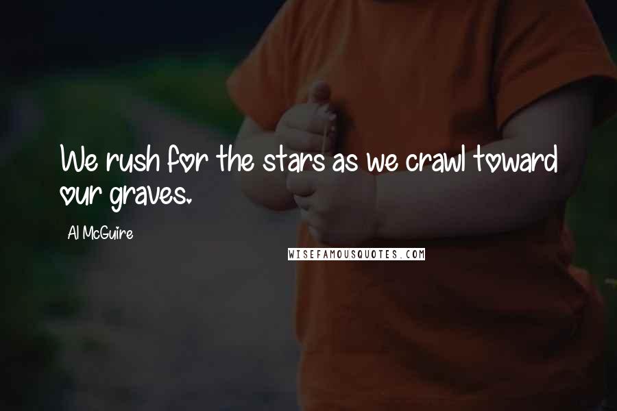Al McGuire Quotes: We rush for the stars as we crawl toward our graves.
