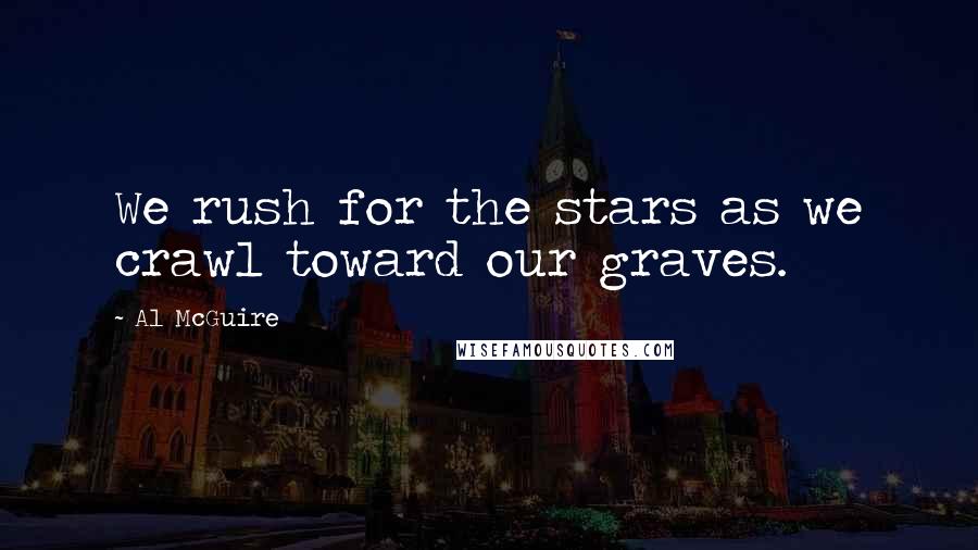 Al McGuire Quotes: We rush for the stars as we crawl toward our graves.