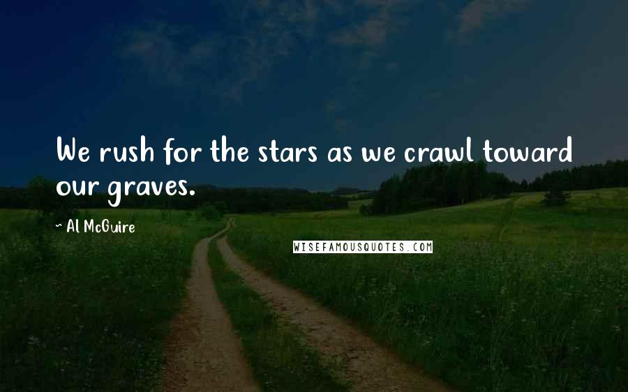 Al McGuire Quotes: We rush for the stars as we crawl toward our graves.