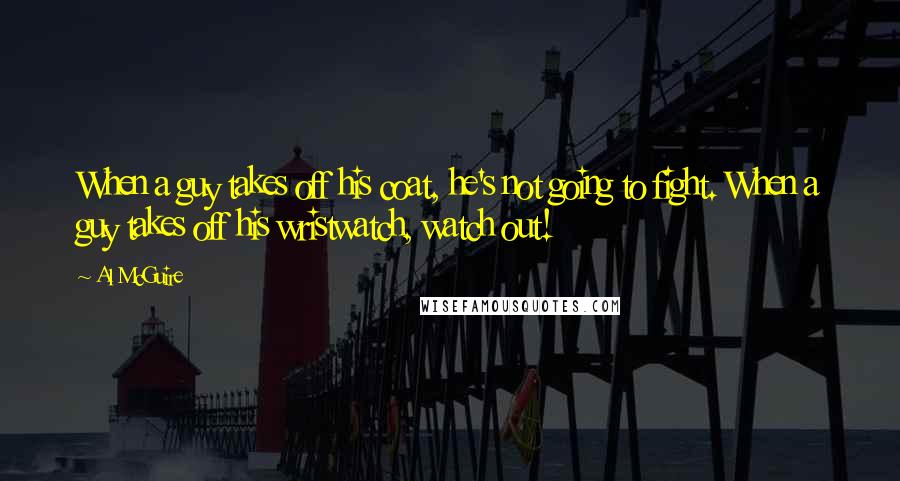 Al McGuire Quotes: When a guy takes off his coat, he's not going to fight. When a guy takes off his wristwatch, watch out!