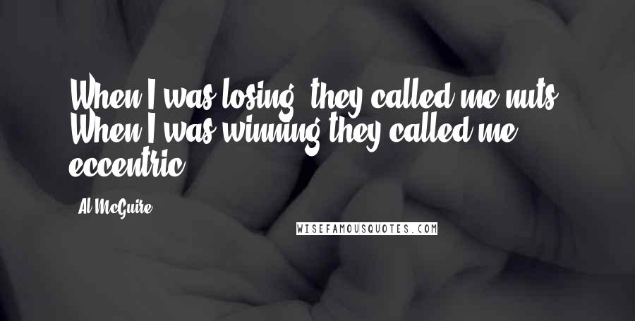 Al McGuire Quotes: When I was losing, they called me nuts. When I was winning they called me eccentric.