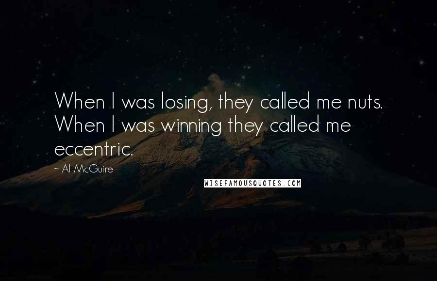 Al McGuire Quotes: When I was losing, they called me nuts. When I was winning they called me eccentric.