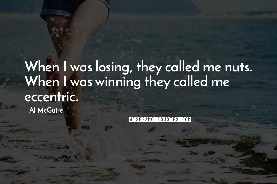 Al McGuire Quotes: When I was losing, they called me nuts. When I was winning they called me eccentric.