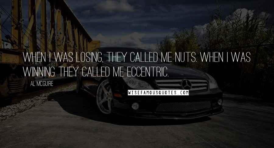 Al McGuire Quotes: When I was losing, they called me nuts. When I was winning they called me eccentric.