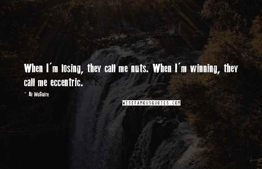 Al McGuire Quotes: When I'm losing, they call me nuts. When I'm winning, they call me eccentric.