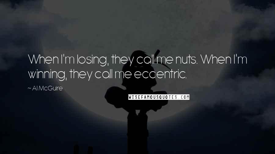 Al McGuire Quotes: When I'm losing, they call me nuts. When I'm winning, they call me eccentric.