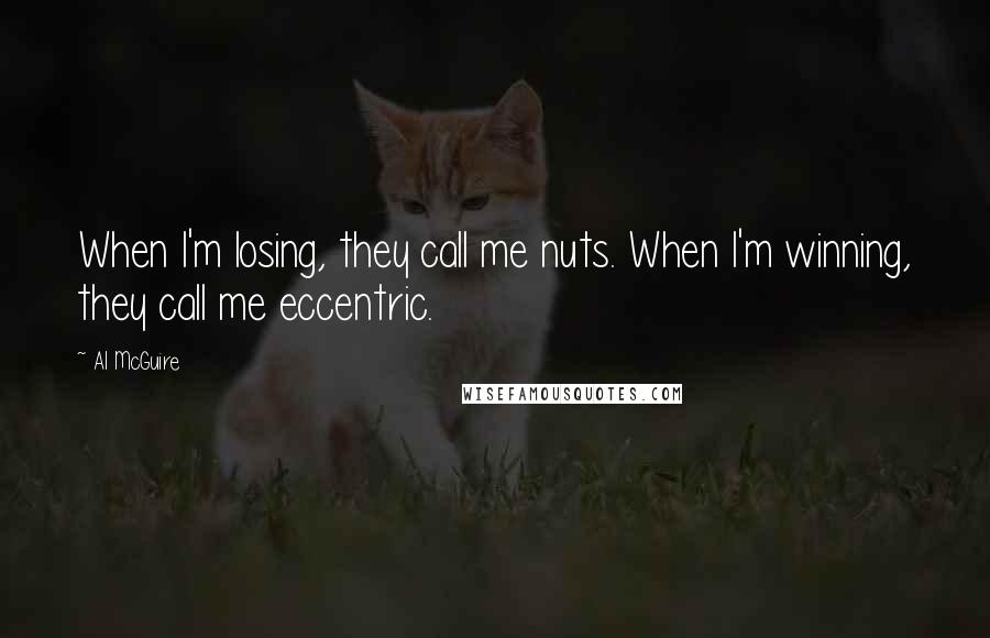 Al McGuire Quotes: When I'm losing, they call me nuts. When I'm winning, they call me eccentric.