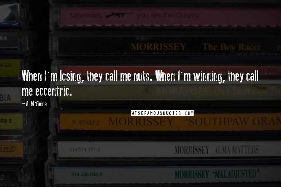 Al McGuire Quotes: When I'm losing, they call me nuts. When I'm winning, they call me eccentric.