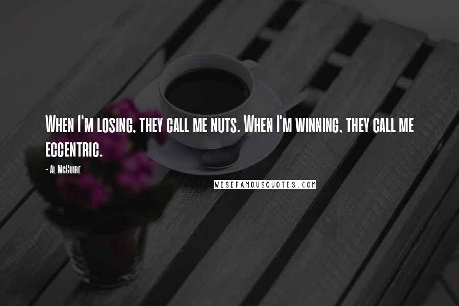 Al McGuire Quotes: When I'm losing, they call me nuts. When I'm winning, they call me eccentric.