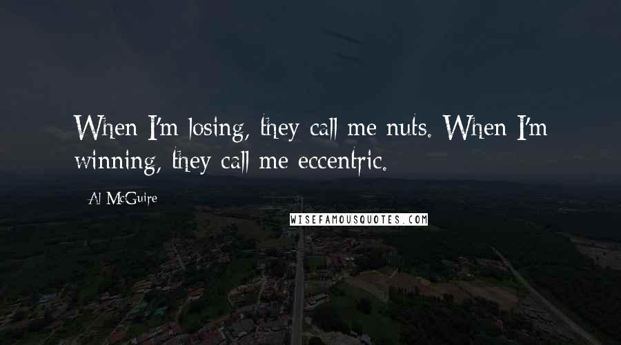 Al McGuire Quotes: When I'm losing, they call me nuts. When I'm winning, they call me eccentric.