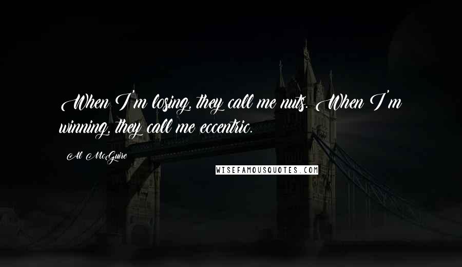 Al McGuire Quotes: When I'm losing, they call me nuts. When I'm winning, they call me eccentric.