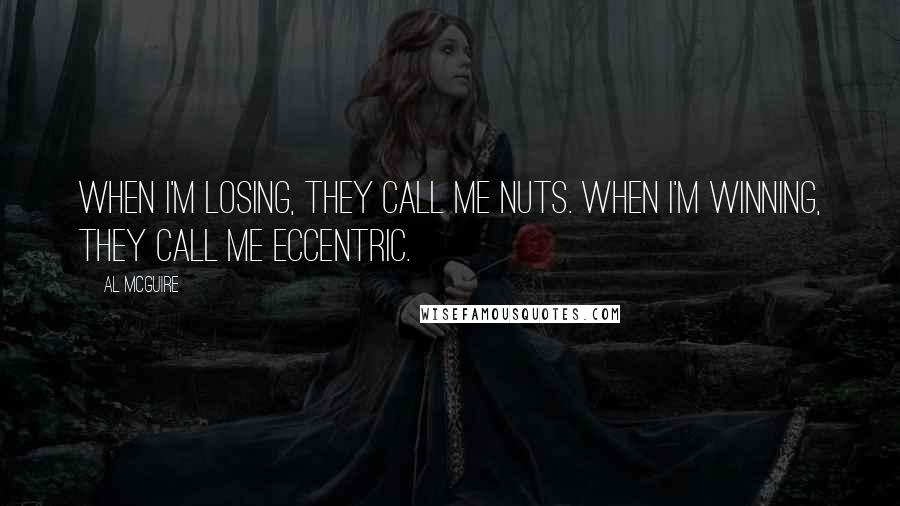 Al McGuire Quotes: When I'm losing, they call me nuts. When I'm winning, they call me eccentric.