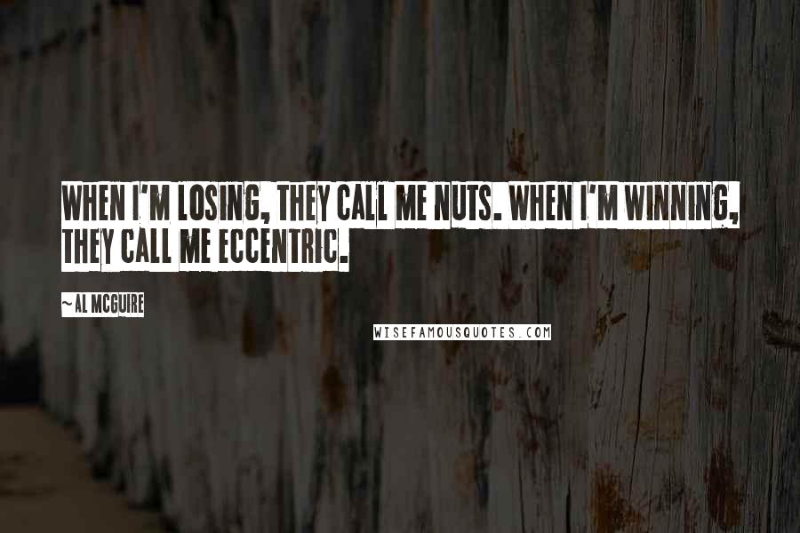 Al McGuire Quotes: When I'm losing, they call me nuts. When I'm winning, they call me eccentric.