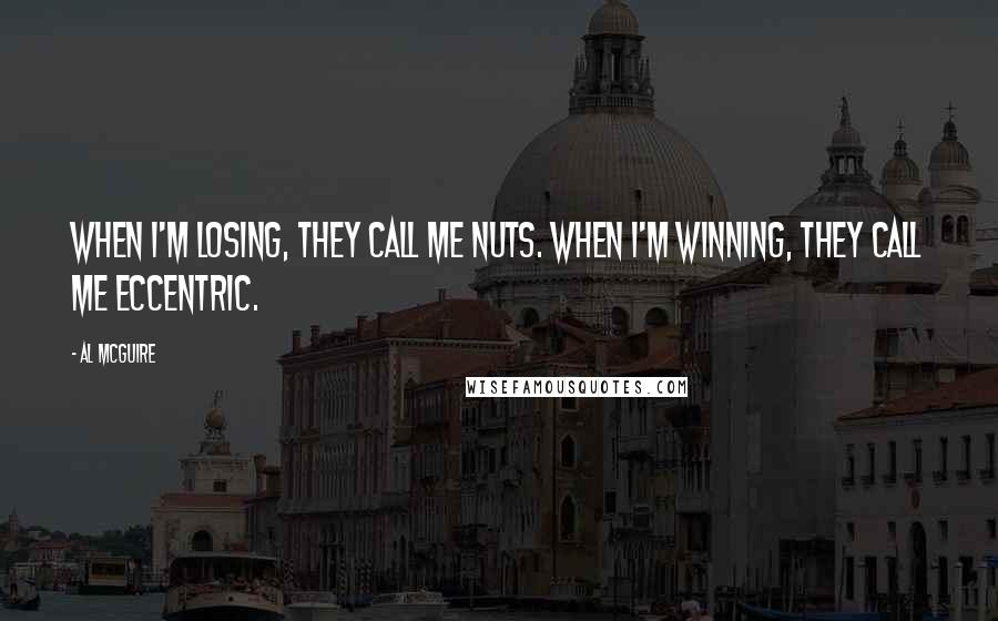 Al McGuire Quotes: When I'm losing, they call me nuts. When I'm winning, they call me eccentric.