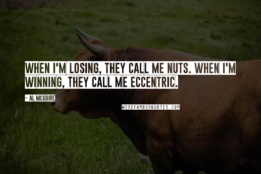 Al McGuire Quotes: When I'm losing, they call me nuts. When I'm winning, they call me eccentric.