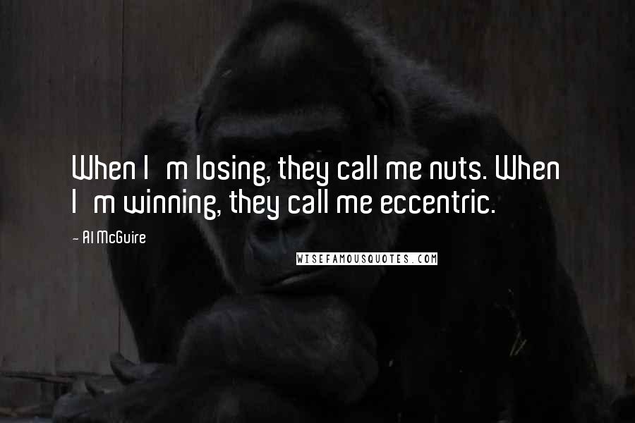 Al McGuire Quotes: When I'm losing, they call me nuts. When I'm winning, they call me eccentric.