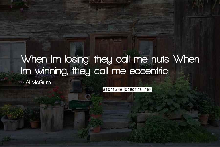 Al McGuire Quotes: When I'm losing, they call me nuts. When I'm winning, they call me eccentric.