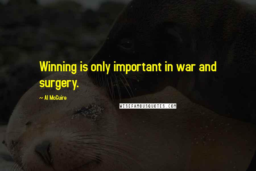 Al McGuire Quotes: Winning is only important in war and surgery.