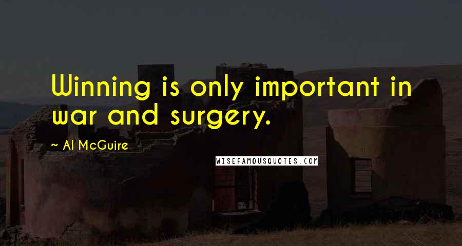 Al McGuire Quotes: Winning is only important in war and surgery.