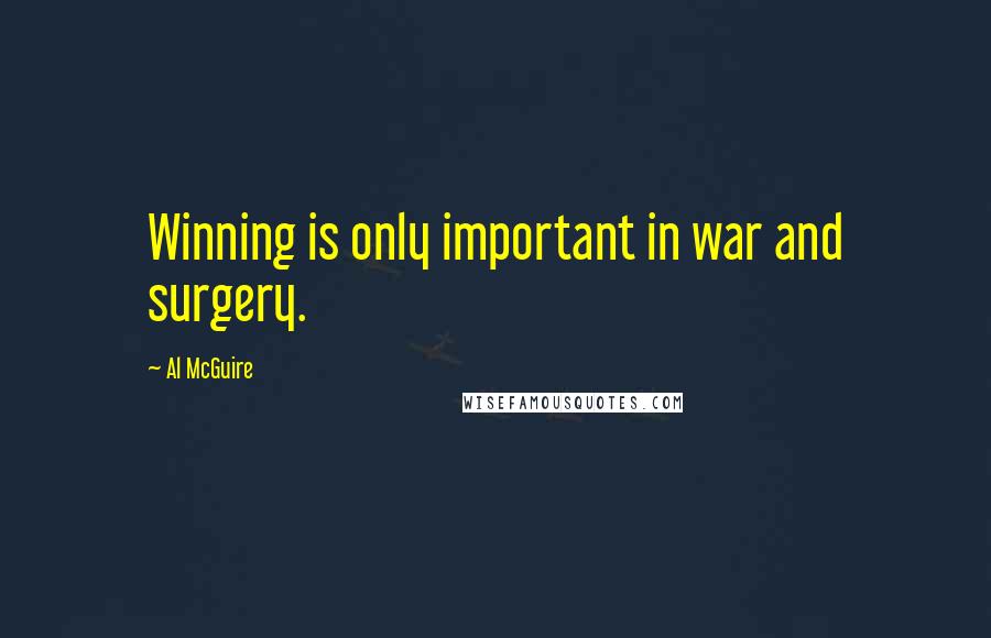 Al McGuire Quotes: Winning is only important in war and surgery.