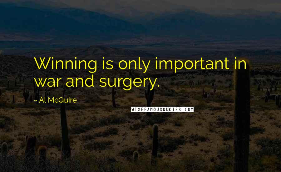 Al McGuire Quotes: Winning is only important in war and surgery.