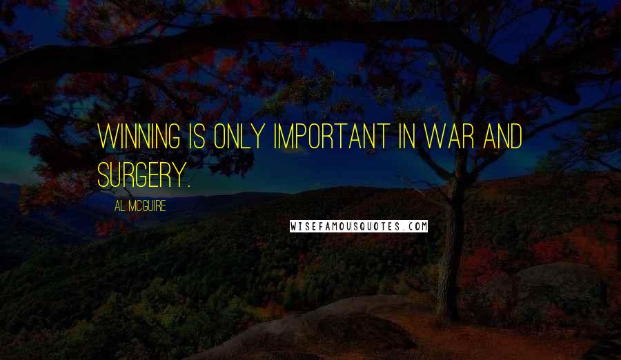 Al McGuire Quotes: Winning is only important in war and surgery.