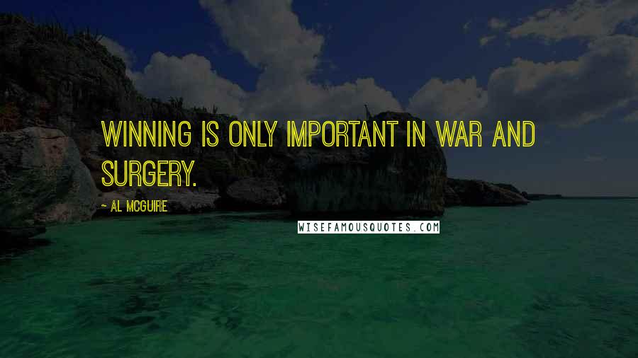 Al McGuire Quotes: Winning is only important in war and surgery.